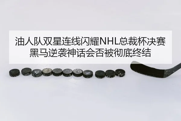 油人队双星连线闪耀NHL总裁杯决赛 黑马逆袭神话会否被彻底终结