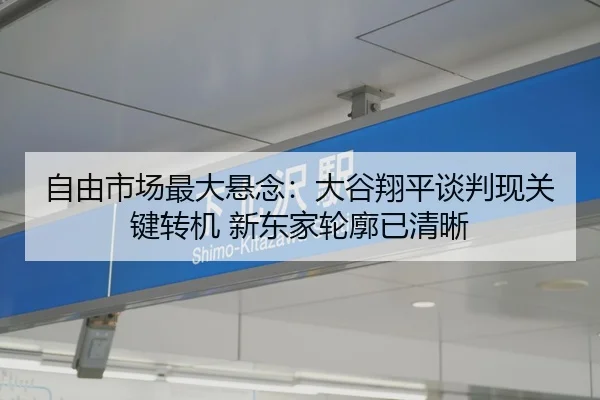 自由市场最大悬念：大谷翔平谈判现关键转机 新东家轮廓已清晰