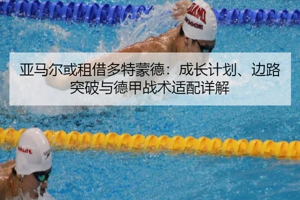 亚马尔或租借多特蒙德：成长计划、边路突破与德甲战术适配详解