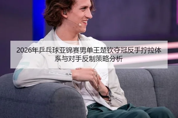 nian-ping-pang-qiu-ya-jin-sai-nan-dan-wang-chu-qin-duo-guan-fan-shou-ning-la-ti-xi-yu-dui-shou-fan-zhi-ce-lve-fen-xi-2-963.jpg